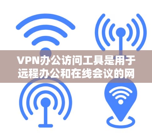 VPN办公访问工具是用于远程办公和在线会议的网络服务工具，确保数据传输的安全性。以下是几种常见的VPN办公工具及其特点