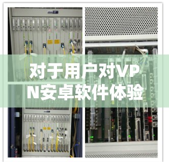 对于用户对VPN安卓软件体验的使用情况，可以从以下几个方面进行分析和总结