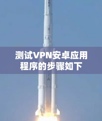 测试VPN安卓应用程序的步骤如下