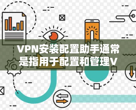 VPN安装配置助手通常是指用于配置和管理VPN网络的软件工具。以下是一些可能的配置助手工具，以及它们的功能