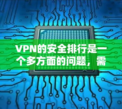 VPN的安全排行是一个多方面的问题，需要从多个角度进行全面的评估和配置。以下是对VPN安全排行的整理和建议