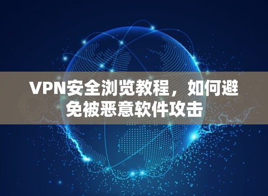 VPN安全浏览教程，如何避免被恶意软件攻击