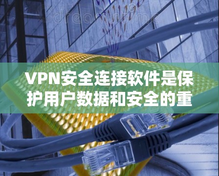 VPN安全连接软件是保护用户数据和安全的重要工具，以下是使用这些软件时需要遵循的步骤和注意事项