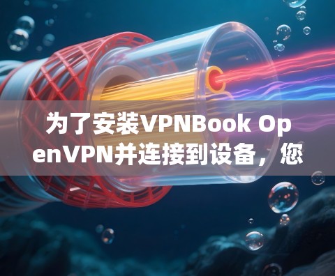 为了安装VPNBook OpenVPN并连接到设备，您可以按照以下步骤进行