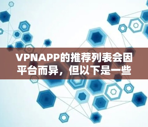 VPNAPP的推荐列表会因平台而异，但以下是一些常见的VPNAPP推荐，涵盖了安全性、隐私保护和功能多样性