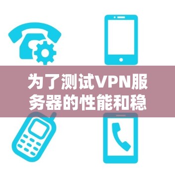 为了测试VPN服务器的性能和稳定性，您可以尝试以下工具和方法