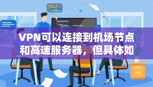 VPN可以连接到机场节点和高速服务器，但具体如何操作取决于你的设备、VPN配置以及所在国家的网络架构。以下是关于如何在机场节点和高速服务器之间使用VPN的一些关键点和建议