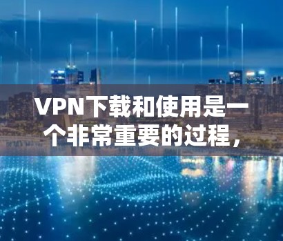 VPN下载和使用是一个非常重要的过程，但需要遵循一定的规则和安全措施。以下是一些步骤指南，帮助您顺利下载和使用VPN