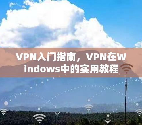 VPN入门指南，VPN在Windows中的实用教程