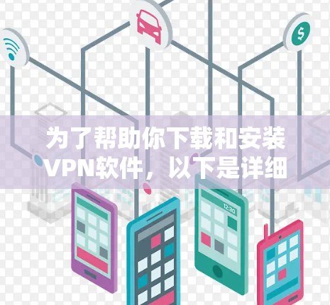 为了帮助你下载和安装VPN软件，以下是详细的步骤