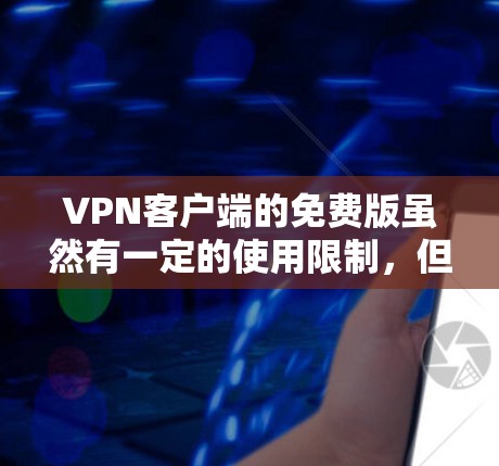 VPN客户端的免费版虽然有一定的使用限制，但通过以下步骤可以有效地下载和使用