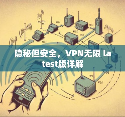 隐秘但安全，VPN无限 latest版详解