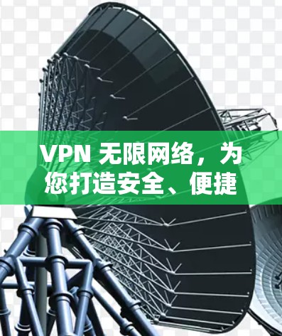 VPN 无限网络，为您打造安全、便捷的网络体验