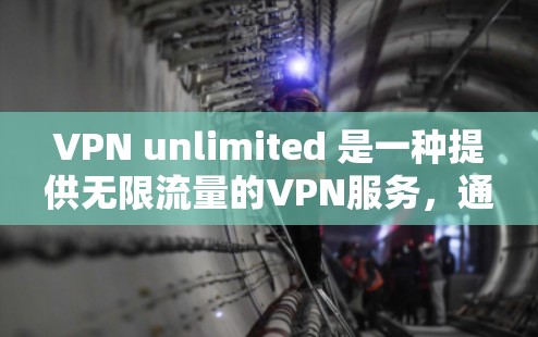 VPN unlimited 是一种提供无限流量的VPN服务，通常用于在线视频、文件分享、聊天等用途。如果你是在寻找安卓版本的VPN unlimited，以下是一些常见的选择和使用方法