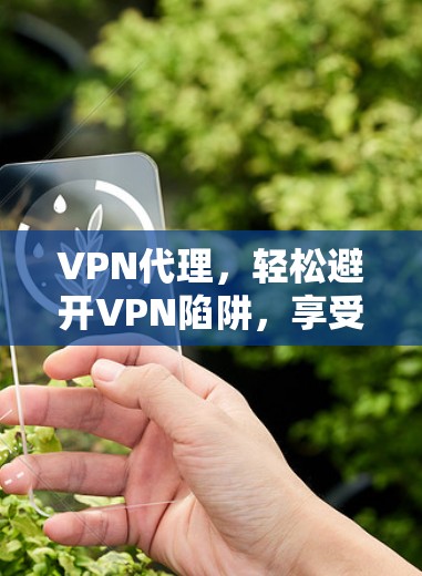 VPN代理，轻松避开VPN陷阱，享受安全便捷的VPN体验