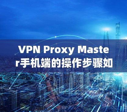 VPN Proxy Master手机端的操作步骤如下