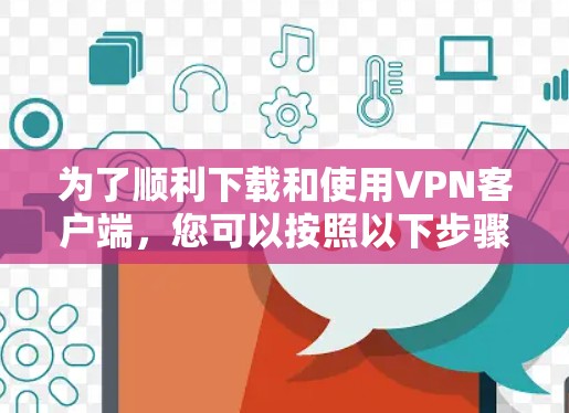 为了顺利下载和使用VPN客户端，您可以按照以下步骤操作