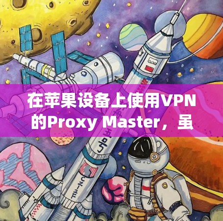 在苹果设备上使用VPN的Proxy Master，虽然步骤较多，但可以通过以下步骤完成