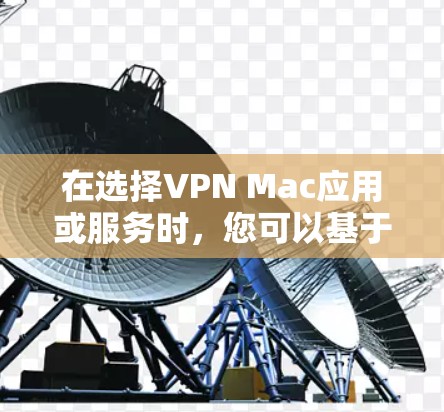 在选择VPN Mac应用或服务时，您可以基于以下步骤进行决策