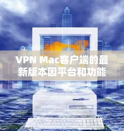 VPN Mac客户端的最新版本因平台和功能的不同，可能有所不同。以下是一些常见的VPN软件在Mac上的最新版本