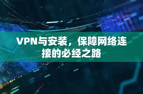 VPN与安装，保障网络连接的必经之路