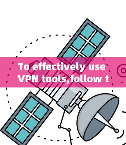To effectively use VPN tools,follow these organized steps: