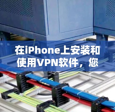 在iPhone上安装和使用VPN软件，您可以按照以下步骤进行