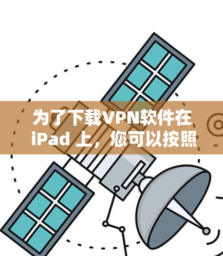 为了下载VPN软件在 iPad 上，您可以按照以下步骤进行