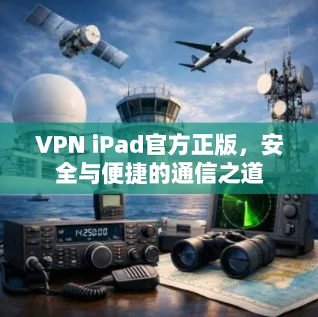 VPN iPad官方正版，安全与便捷的通信之道