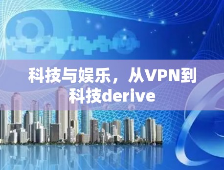 科技与娱乐，从VPN到科技derive