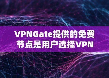 VPNGate提供的免费节点是用户选择VPN服务的重要资源，这些节点允许用户访问其他网络节点，从而提供更安全和稳定的VPN体验。以下是关于VPNGate免费节点的详细信息