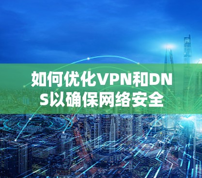 如何优化VPN和DNS以确保网络安全