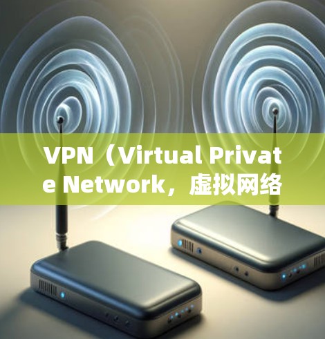 VPN（Virtual Private Network，虚拟网络）是通过网络加密传输数据的一种方式，通常用于保护私密性和隐私。以下是几种常见的VPN类型及其特点