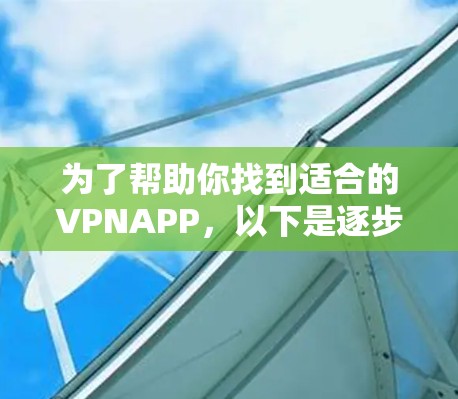 为了帮助你找到适合的VPNAPP，以下是逐步的指南