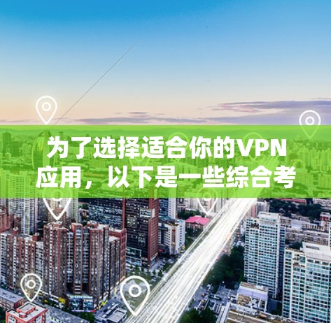 为了选择适合你的VPN应用，以下是一些综合考虑的因素和推荐策略