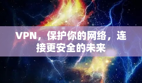 VPN，保护你的网络，连接更安全的未来