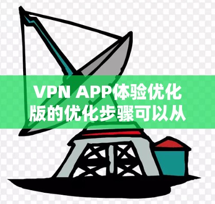 VPN APP体验优化版的优化步骤可以从以下几个方面进行，以提升用户体验、增强安全性和隐私保护