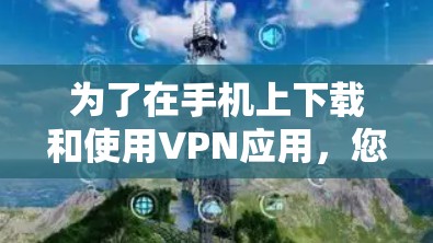 为了在手机上下载和使用VPN应用，您可以按照以下步骤进行操作