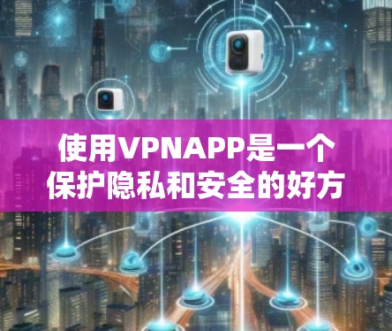 使用VPNAPP是一个保护隐私和安全的好方法。以下是逐步的指南