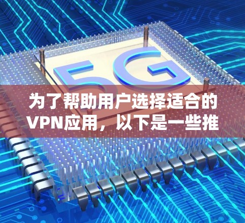 为了帮助用户选择适合的VPN应用，以下是一些推荐，基于用户需求和常见特点的分析