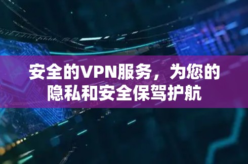 安全的VPN服务，为您的隐私和安全保驾护航