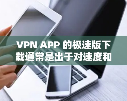 VPN APP 的极速版下载通常是出于对速度和传输质量的追求，但也有一些免费的VPN应用可以满足基本需求。以下是几个常见的VPN应用和工具，供您参考