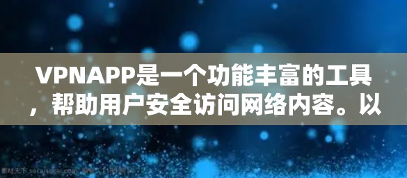 VPNAPP是一个功能丰富的工具，帮助用户安全访问网络内容。以下是其主要功能和用户关心的点