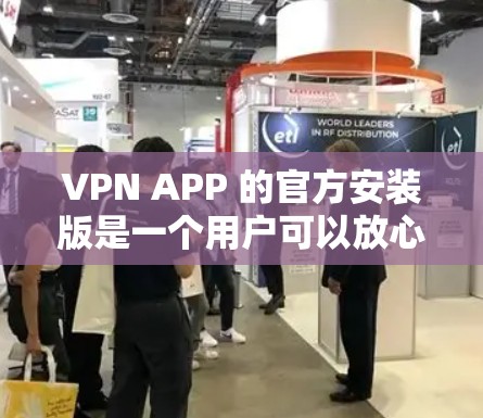 VPN APP 的官方安装版是一个用户可以放心下载并安装的版本，通常提供更稳定、全面和丰富的功能。以下是针对官方安装版的详细指南