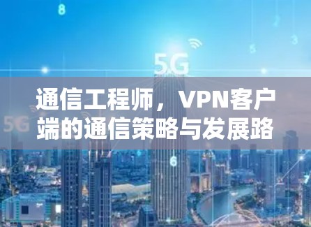 通信工程师，VPN客户端的通信策略与发展路径