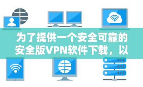 为了提供一个安全可靠的安全版VPN软件下载，以下是一些推荐的网站和步骤