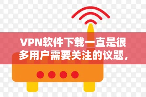 VPN软件下载一直是很多用户需要关注的议题，尤其是对于喜欢在手机上使用 VPN 的用户。以下是一些值得考虑的 VPN 软件推荐，特别是针对 Android 用户的最新版本
