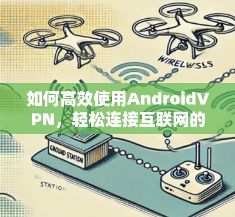 如何高效使用AndroidVPN，轻松连接互联网的快捷方式