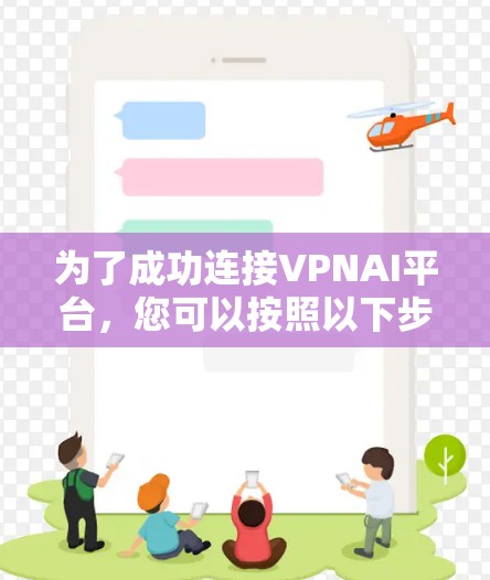 为了成功连接VPNAI平台，您可以按照以下步骤操作