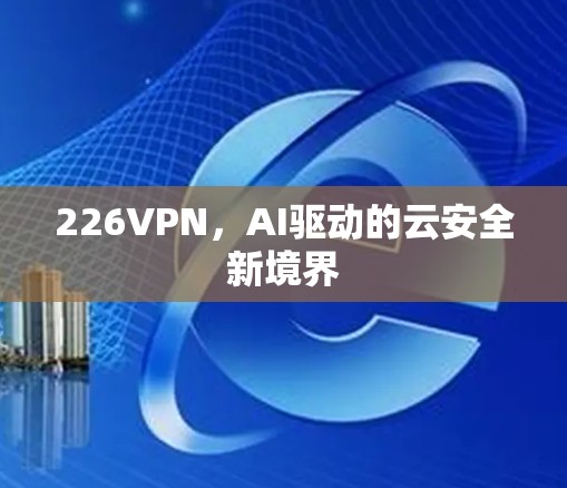 226VPN，AI驱动的云安全新境界